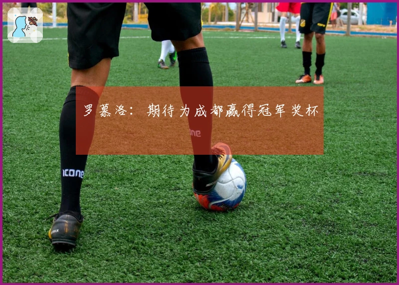 罗慕洛：期待为成都赢得冠军奖杯