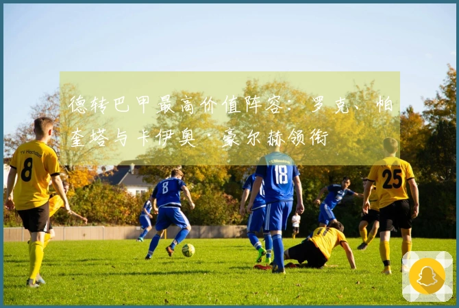 德转巴甲最高价值阵容：罗克、帕奎塔与卡伊奥·豪尔赫领衔