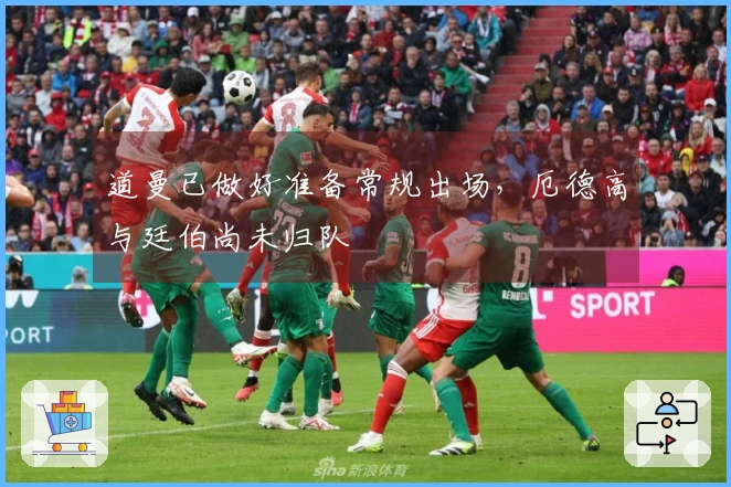 道曼已做好准备常规出场，厄德高与廷伯尚未归队