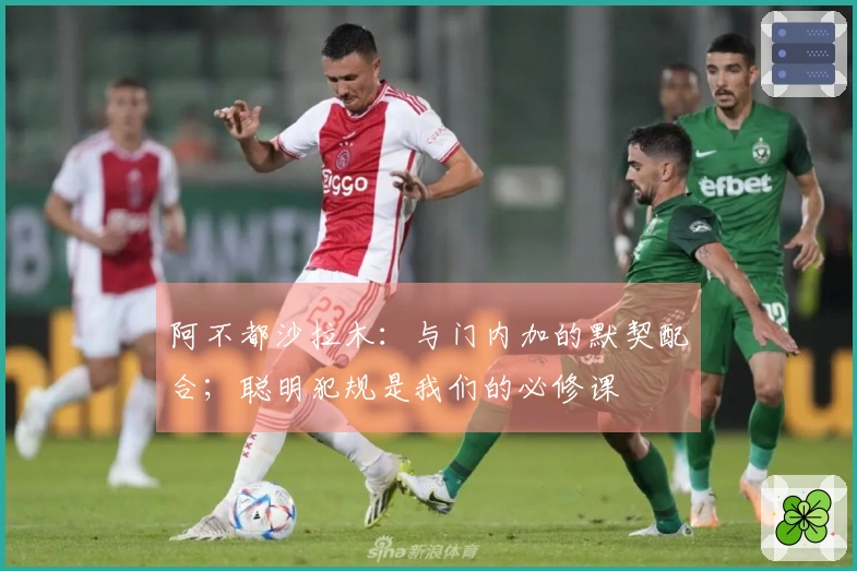 阿不都沙拉木：与门内加的默契配合；聪明犯规是我们的必修课