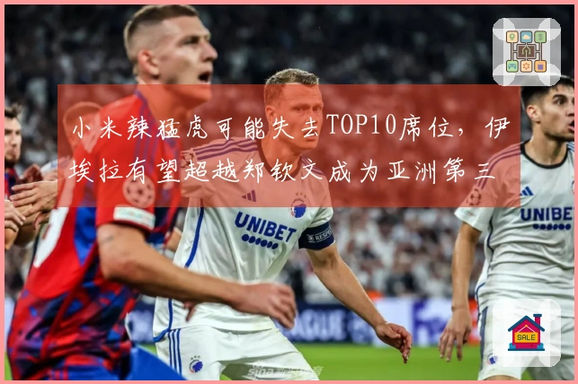 小米辣猛虎可能失去TOP10席位，伊埃拉有望超越郑钦文成为亚洲第三女选手