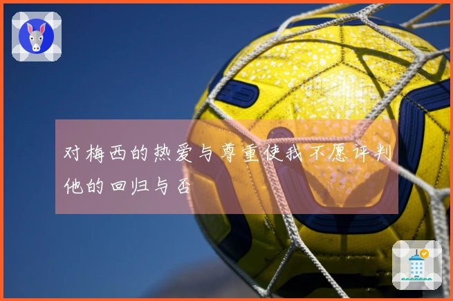 对梅西的热爱与尊重使我不愿评判他的回归与否