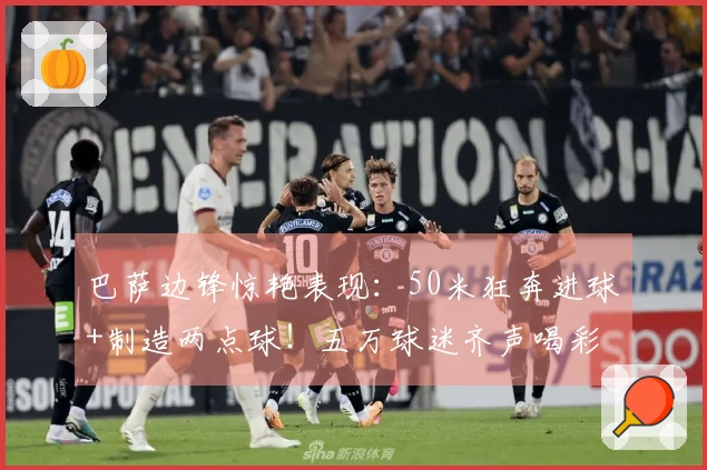 巴萨边锋惊艳表现：50米狂奔进球+制造两点球！五万球迷齐声喝彩 再现辉煌