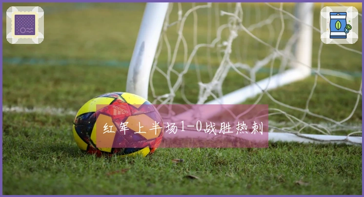 红军上半场1-0战胜热刺