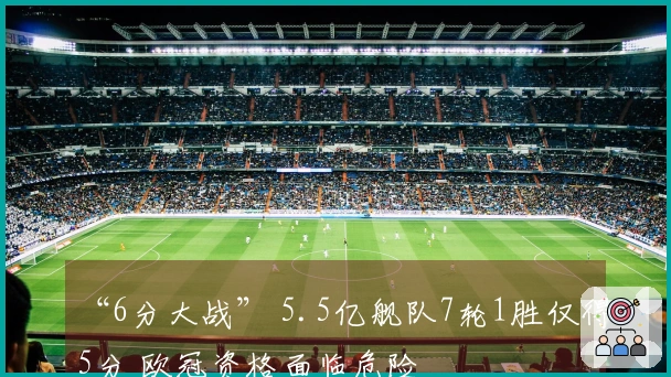 “6分大战” 5.5亿舰队7轮1胜仅得5分 欧冠资格面临危险