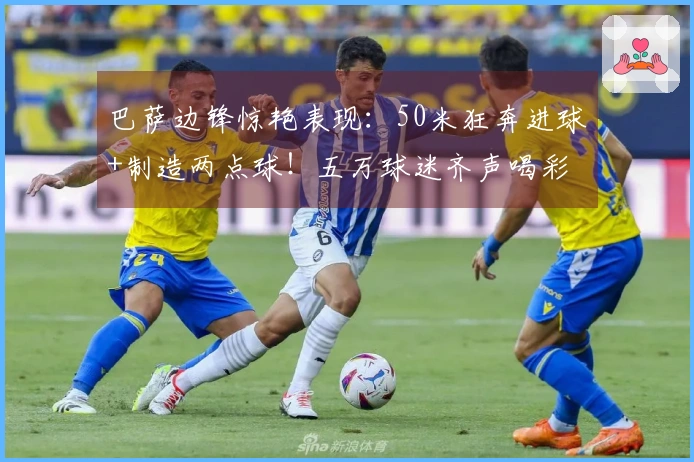 巴萨边锋惊艳表现：50米狂奔进球+制造两点球！五万球迷齐声喝彩 再现辉煌